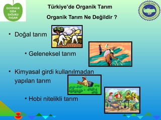 Türkiye’de Organik Tarım 
Organik Tarım Ne Değildir ? 
• Doğal tarım 
• Geleneksel tarım 
• Kimyasal girdi kullanılmadan 
yapılan tarım 
• Hobi nitelikli tarım 
 