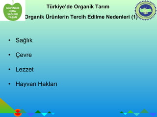Türkiye’de Organik Tarım 
Organik Ürünlerin Tercih Edilme Nedenleri (1) 
• Sağlık 
• Çevre 
• Lezzet 
• Hayvan Hakları 
 