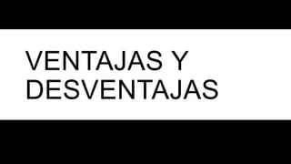 VENTAJAS Y
DESVENTAJAS
 