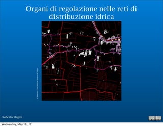 Organi di regolazione nelle reti di
                       distribuzione idrica

                        M Ranzato - Reti Idriche Ronco all’Adige




Roberto Magini

Wednesday, May 16, 12
 