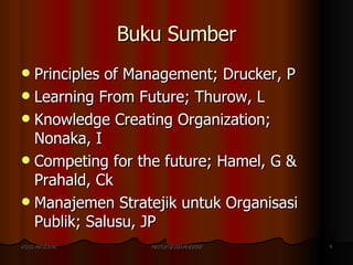 Buku Sumber <ul><li>Principles of Management; Drucker, P </li></ul><ul><li>Learning From Future; Thurow, L </li></ul><ul><...