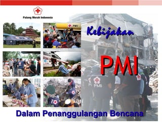 KebijakanKebijakan
PMIPMI
Dalam Penanggulangan BencanaDalam Penanggulangan Bencana
 