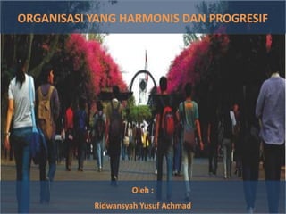 ORGANISASIYANG HARMONIS DAN PROGRESIF Oleh :  Ridwansyah Yusuf Achmad 