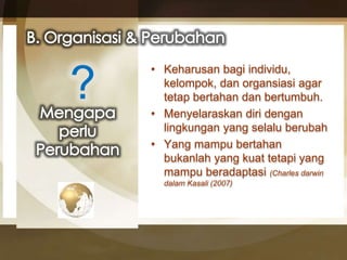 • Keharusan bagi individu, 
kelompok, dan organsiasi agar 
tetap bertahan dan bertumbuh. 
• Menyelaraskan diri dengan 
lingkungan yang selalu berubah 
• Yang mampu bertahan 
bukanlah yang kuat tetapi yang 
mampu beradaptasi (Charles darwin 
dalam Kasali (2007) 
? 
 