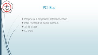 PCI Bus
 Peripheral Component Interconnection
 Intel released to public domain
 32 or 64 bit
 50 lines
 