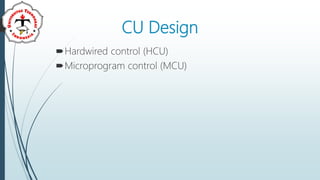 CU Design
Hardwired control (HCU)
Microprogram control (MCU)
 