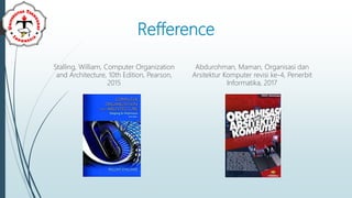Refference
Stalling, William, Computer Organization
and Architecture, 10th Edition, Pearson,
2015
Abdurohman, Maman, Organisasi dan
Arsitektur Komputer revisi ke-4, Penerbit
Informatika, 2017
 