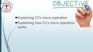 Explaining CU’s micro operation
Explaining how CU’s micro operation
works
 