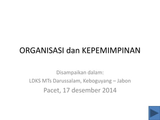 ORGANISASI dan KEPEMIMPINAN
Disampaikan dalam:
LDKS MTs Darussalam, Keboguyang – Jabon
Pacet, 17 desember 2014
 