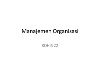 Manajemen Organisasi
ROHIS 22
 