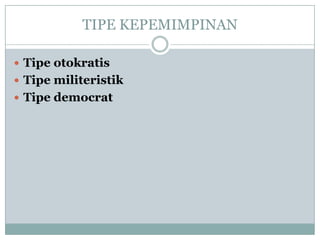 TIPE KEPEMIMPINAN
 Tipe otokratis
 Tipe militeristik
 Tipe democrat
 