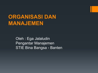 ORGANISASI DAN
MANAJEMEN

  Oleh : Ega Jalaludin
  Pengantar Manajemen
  STIE Bina Bangsa - Banten
 