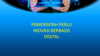 PEMERINTAH PERLU
INOVASI BERBASIS
DIGITAL
 