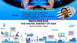 Kekuatan ekonomi, budaya daerah yang
dikombinasikan dengan ranah digital
akan menjadi potensi besar yang dapat memajukan
Indonesia” -Triawan Munaf
EKONOMI DIGITAL 2020
DEFINISI :
 