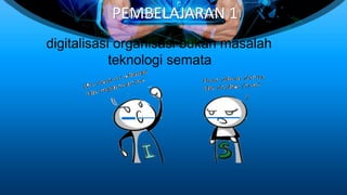 PEMBELAJARAN 1
digitalisasi organisasi bukan masalah
teknologi semata
 