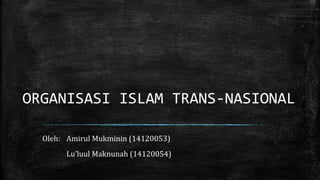 ORGANISASI ISLAM TRANS-NASIONAL
Oleh: Amirul Mukminin (14120053)
Lu’luul Maknunah (14120054)
 