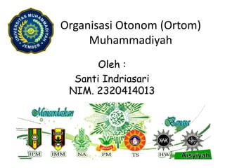 Organisasi Otonom (Ortom)
Muhammadiyah
Oleh :
Santi Indriasari
NIM. 2320414013
 