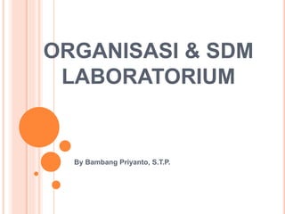 ORGANISASI & SDM
LABORATORIUM
By Bambang Priyanto, S.T.P.
 