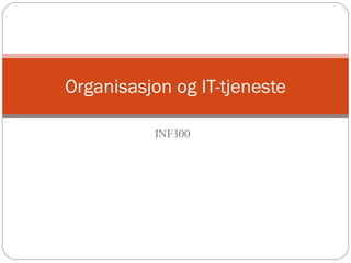 INF300 Organisasjon og IT-tjeneste 