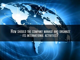 How should the company manage and organize its international activities?