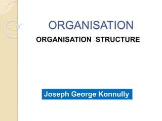 ORGANISATION
ORGANISATION STRUCTURE
Joseph George Konnully
 