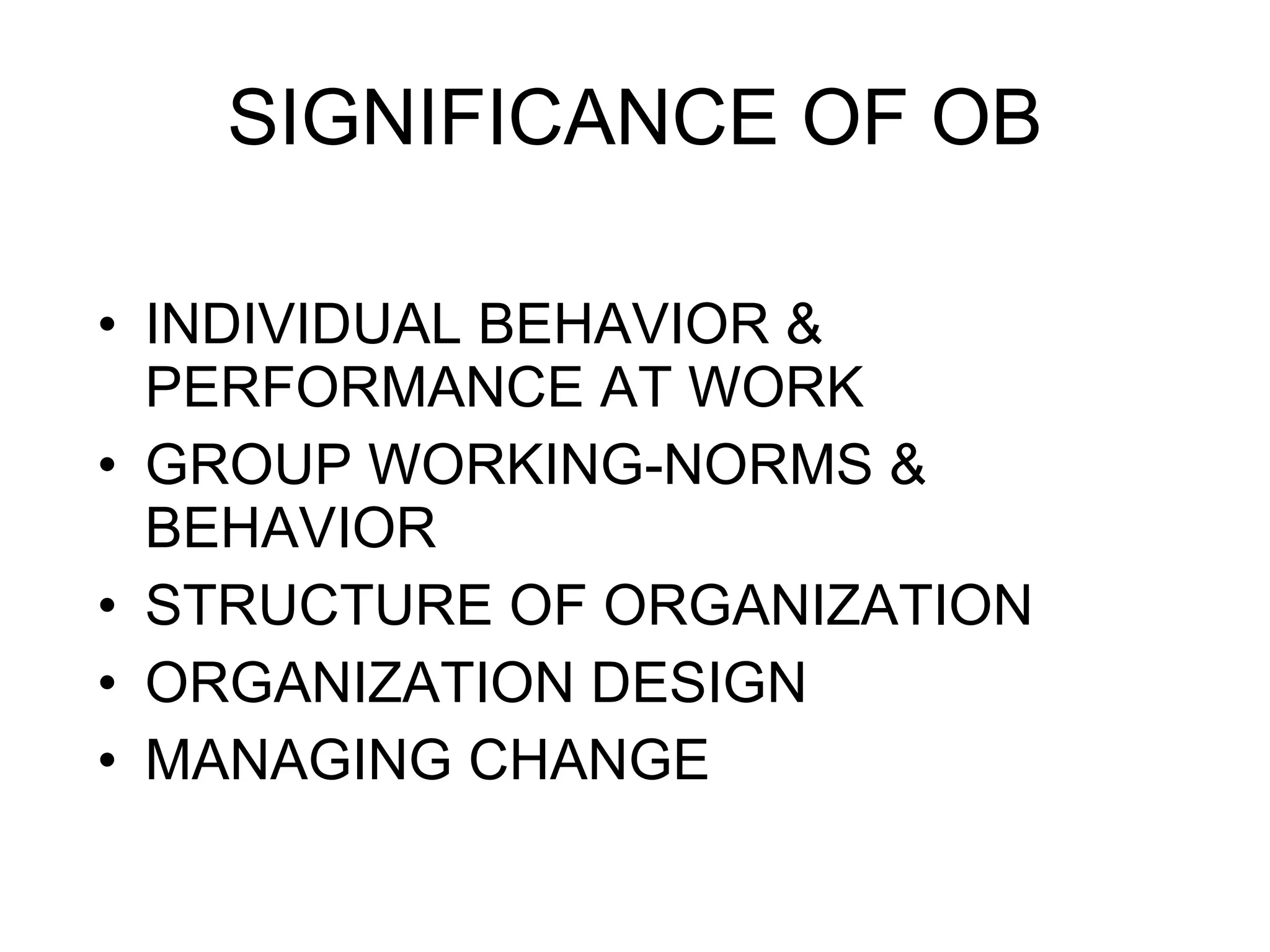 SIGNIFICANCE OF OB INDIVIDUAL BEHAVIOR & PERFORMANCE AT WORK GROUP WORKING-NORMS & BEHAVIOR STRUCTURE OF ORGANIZATION ORGANIZATION DESIGN MANAGING CHANGE 