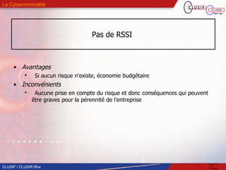 Pas de RSSI  Avantages Si aucun risque n'existe, économie budgétaire Inconvénients Aucune prise en compte du risque et donc conséquences qui peuvent être graves pour la pérennité de l'entreprise 
