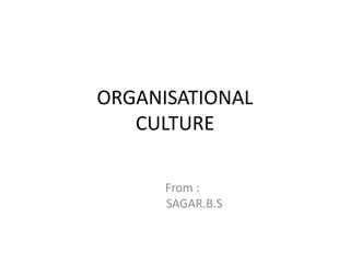 ORGANISATIONAL
   CULTURE

      From :
      SAGAR.B.S
 