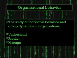 Organizational behavior


 Thestudy of individual behavior and
 group dynamics in organizations

 Understand
 Predict
 Manage
 