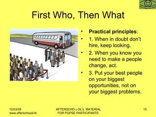 First Who, Then What <ul><li>Practical principles : </li></ul><ul><li>1. When in doubt don’t hire, keep looking. </li></ul...