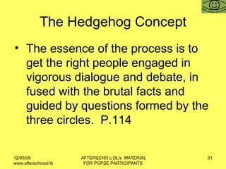 The Hedgehog Concept <ul><li>The essence of the process is to get the right people engaged in vigorous dialogue and debate...