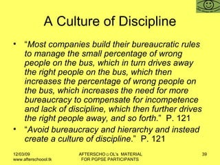A Culture of Discipline <ul><li>“ Most companies build their bureaucratic rules to manage the small percentage of wrong pe...