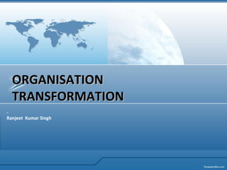 ORGANISATION
TRANSFORMATION
Ranjeet Kumar Singh

 