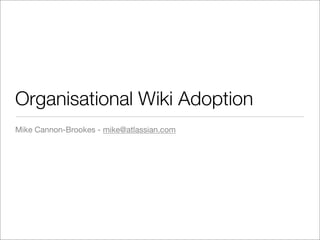 Organisational Wiki Adoption
Mike Cannon-Brookes - mike@atlassian.com