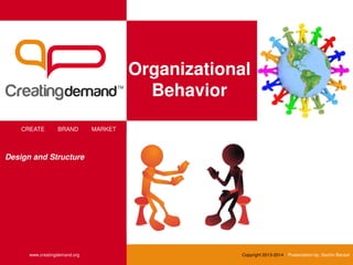Organizational
Behavior
CREATE BRAND MARKET
www.creatingdemand.org Copyright 2013-2014 Presentation by: Sachin Bansal
Design and Structure
 