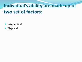 Individual’s ability are made up of
two set of factors:
 Intellectual
 Physical
 