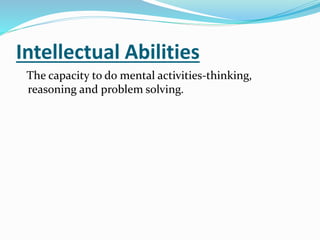Intellectual Abilities
The capacity to do mental activities-thinking,
reasoning and problem solving.
 