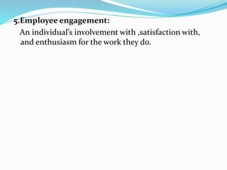 5.Employee engagement:
An individual’s involvement with ,satisfaction with,
and enthusiasm for the work they do.
 