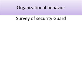 Organizational behavior
Survey of security Guard
 