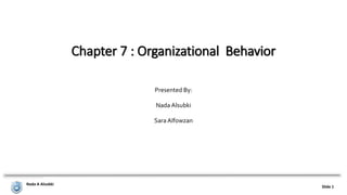Nada A Alsubki
Slide 1
Chapter 7 : Organizational Behavior
Presented By:
Nada Alsubki
Sara Alfowzan
 