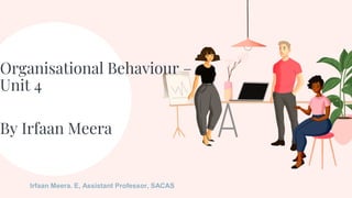 Irfaan Meera. E, Assistant Professor, SACAS
Organisational Behaviour –
Unit 4
By Irfaan Meera
 