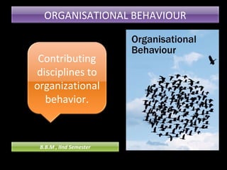 ORGANISATIONAL BEHAVIOUR 
Contributing 
disciplines to 
organizational 
behavior. 
B.B.M , IInd Semester 
 