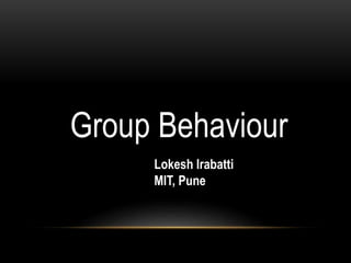 Group Behaviour
Lokesh Irabatti
MIT, Pune
 