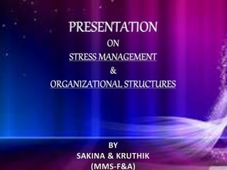 PRESENTATION
ON
STRESS MANAGEMENT
&
ORGANIZATIONAL STRUCTURES
BY
SAKINA & KRUTHIK
(MMS-F&A)
 