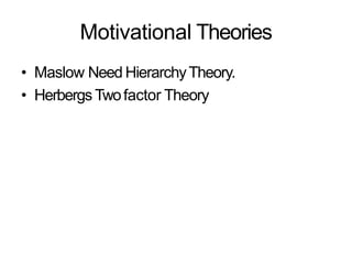 Motivational Theories
• Maslow Need HierarchyTheory.
• Herbergs Twofactor Theory
 