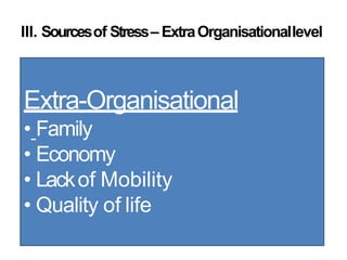III. Sourcesof Stress– ExtraOrganisationallevel
Extra-Organisational
• Family
• Economy
• Lackof Mobility
• Quality of life
 
