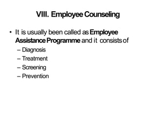 VIII. EmployeeCounseling
• It is usually been called asEmployee
AssistanceProgrammeand it consistsof
– Diagnosis
– Treatment
– Screening
– Prevention
 