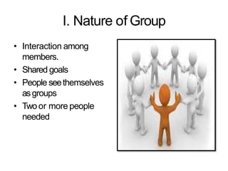 I. Nature of Group
• Interaction among
members.
• Shared goals
• People seethemselves
asgroups
• Twoor more people
needed
 