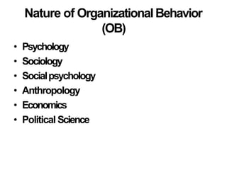 Nature of OrganizationalBehavior
(OB)
• Psychology
• Sociology
• Socialpsychology
• Anthropology
• Economics
• Political Science
 