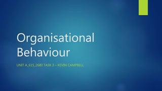 Organisational
Behaviour
UNIT A_615_2680 TASK 3 – KEVIN CAMPBELL
 